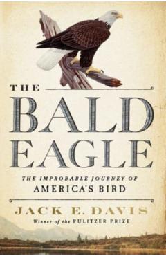 The Bald Eagle: The Improbable Journey of America's Bird - Jack E. Davis
