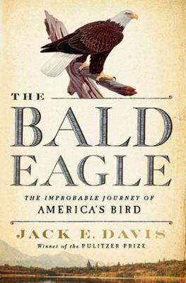 The Bald Eagle: The Improbable Journey of America's Bird - Jack E. Davis