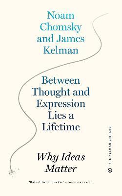 Between Thought and Expression Lies a Lifetime: Why Ideas Matter - James Kelman