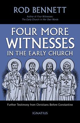Four More Witnesses in the Early Church: Further Testimony from Christians Before Constantine - Rod Bennett
