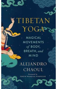 Tibetan Yoga: Magical Movements of Body, Breath, and Mind - Alejandro Chaoul