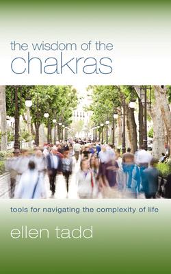 The Wisdom of the Chakras: Tools for Navigating the Complexity of Life - Ellen Tadd