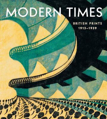 Modern Times: British Prints, 1913-1939 - Jennifer Farrell
