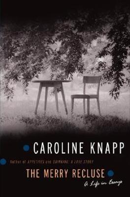 The Merry Recluse: A Life in Essays - Caroline Knapp