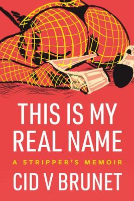 This Is My Real Name: A Stripper's Memoir - Cid V. Brunet