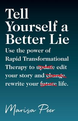 Tell Yourself a Better Lie: Use the power of Rapid Transformational Therapy to edit your story and rewrite your life. - Marisa Peer
