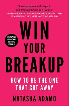 Win Your Breakup: How to Be The One That Got Away - Natasha Adamo