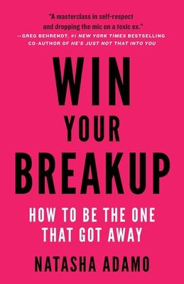 Win Your Breakup: How to Be The One That Got Away - Natasha Adamo