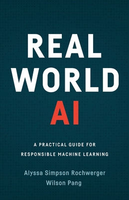 Real World AI: A Practical Guide for Responsible Machine Learning - Alyssa Simpson Rochwerger