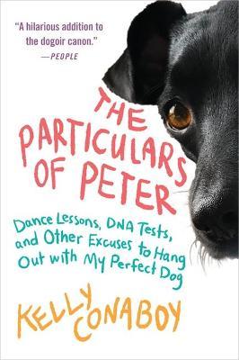 The Particulars of Peter: Dance Lessons, DNA Tests, and Other Excuses to Hang Out with My Perfect Dog - Kelly Conaboy