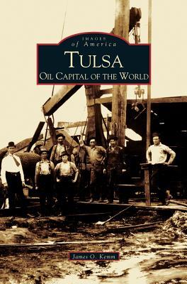 Tulsa: Oil Capital of the World - James O. Kemm