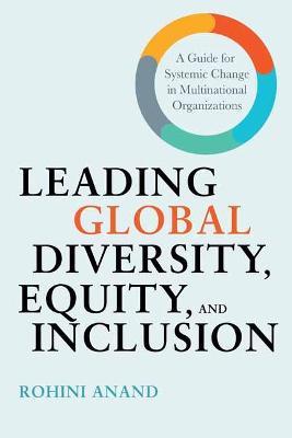 Leading Global Diversity, Equity, and Inclusion: A Guide for Systemic Change in Multinational Organizations - Rohini Anand