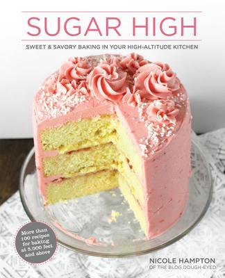 Sugar High: Sweet & Savory Baking in Your High-Altitude Kitchen - Nicole Hampton