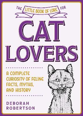 The Little Book of Lore for Cat Lovers: A Complete Curiosity of Feline Facts, Myths, and History - Deborah Robertson