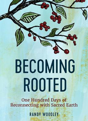 Becoming Rooted: One Hundred Days of Reconnecting with Sacred Earth - Randy Woodley