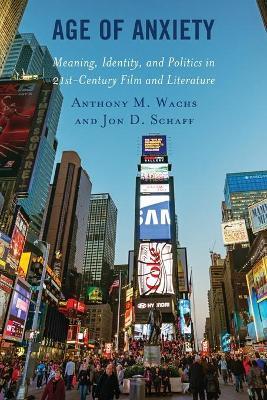 Age of Anxiety: Meaning, Identity, and Politics in 21st-Century Film and Literature - Anthony M. Wachs