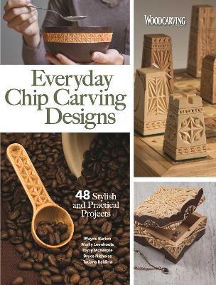 Everyday Chip Carving Designs: 48 Stylish and Practical Projects - Editors Of Woodcarving Illustrated