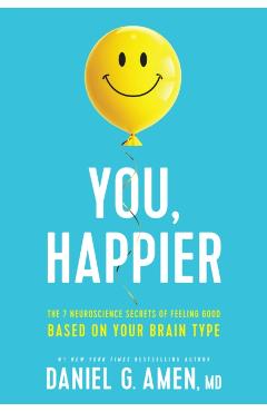 You, Happier: The 7 Neuroscience Secrets of Feeling Good Based on Your Brain Type - Md Daniel G. Amen