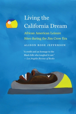 Living the California Dream: African American Leisure Sites During the Jim Crow Era - Alison Rose Jefferson