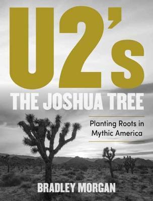 Coperta cărții 'U2's the Joshua Tree: Planting Roots in Mythic America - Bradley Morgan'