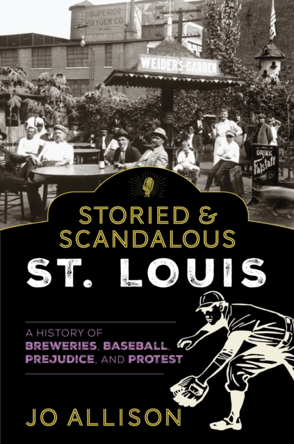 Storied & Scandalous St. Louis: A History of Breweries, Baseball, Prejudice, and Protest - Jo Allison