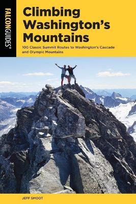 Climbing Washington's Mountains: 100 Classic Summit Routes to Washington's Cascade and Olympic Mountains - Jeff Smoot