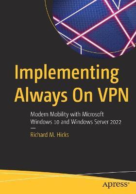 Implementing Always On VPN: Modern Mobility with Microsoft Windows 10 and Windows Server 2022 - Richard M. Hicks