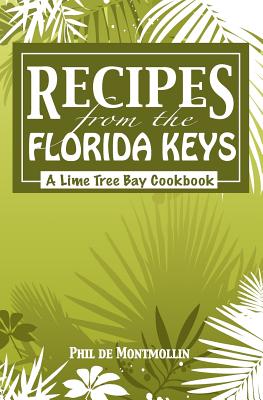 Recipes From The Florida Keys: A Lime Tree Bay Cookbook - Phil De Montmollin