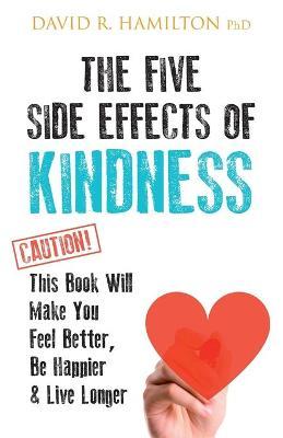 The Five Side Effects of Kindness: This Book Will Make You Feel Better, Be Happier & Live Longer - David R. Hamilton