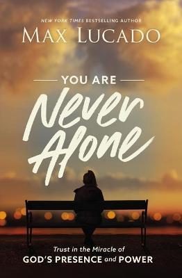 You Are Never Alone: Trust in the Miracle of God's Presence and Power - Max Lucado