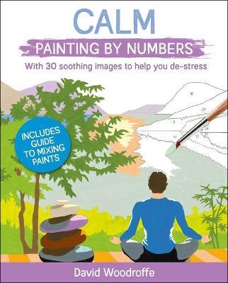 Calm Painting by Numbers: With 30 Soothing Images to Help You De-Stress. Includes Guide to Mixing Paints - David Woodroffe