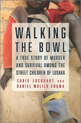 Walking the Bowl: A True Story of Murder and Survival Among the Street Children of Lusaka - Chris Lockhart