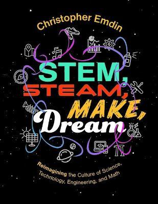 Stem, Steam, Make, Dream: Reimagining the Culture of Science, Technology, Engineering, and Math - Christopher Emdin