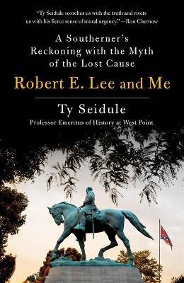 Robert E. Lee and Me: A Southerner's Reckoning with the Myth of the Lost Cause - Ty Seidule