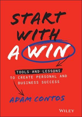Start with a Win: Tools and Lessons to Create Personal and Business Success - Adam Contos