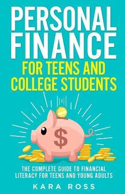 Personal Finance for Teens and College Students: The Complete Guide to Financial Literacy for Teens and Young Adults - Kara Ross