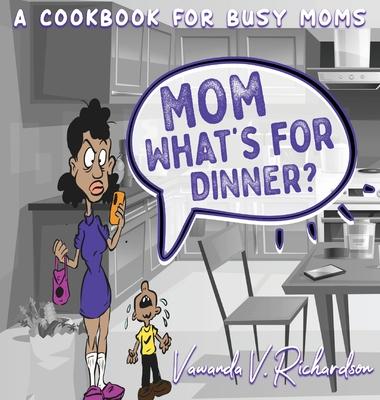 Mom What's For Dinner?: A Cookbook for Busy Moms - Vawanda Richardson