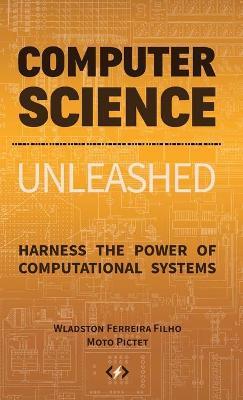 Computer Science Unleashed: Harness the Power of Computational Systems - Wladston Ferreira Filho