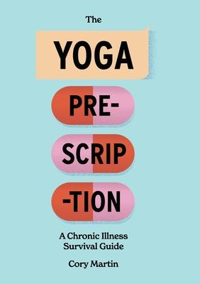The Yoga Prescription: A Chronic Illness Survival Guide - Cory Martin
