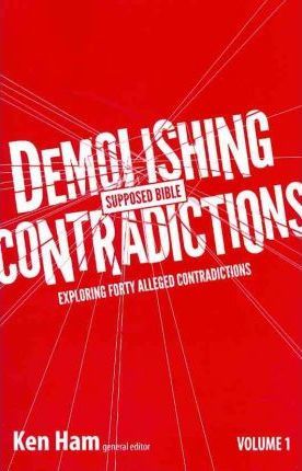 Demolishing Supposed Bible Contradictions, Volume 1: Exploring Forty Alleged Contradictions - Ken Ham