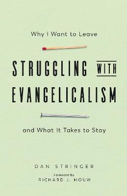 Struggling with Evangelicalism: Why I Want to Leave and What It Takes to Stay - Dan Stringer