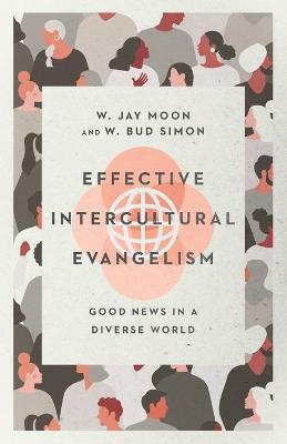 Effective Intercultural Evangelism: Good News in a Diverse World - W. Jay Moon