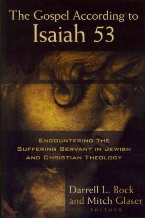 The Gospel According to Isaiah 53: Encountering the Suffering Servant in Jewish and Christian Theology - Darrell L. Bock