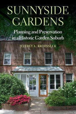 Sunnyside Gardens: Planning and Preservation in a Historic Garden Suburb - Jeffrey A. Kroessler