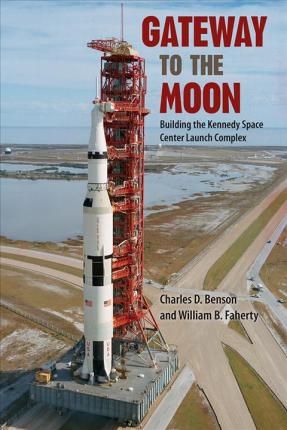 Gateway to the Moon: Building the Kennedy Space Center Launch Complex - Charles D. Benson