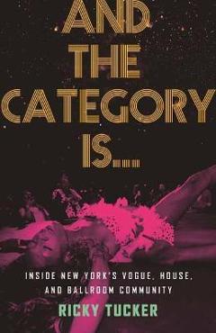 Poza produsului And the Category Is...: Inside New York's Vogue, House, and Ballroom Community - Ricky Tucker