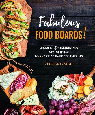 Fabulous Food Boards!: Simple & Inspiring Recipe Ideas to Share at Every Gathering - Anna Helm Baxter