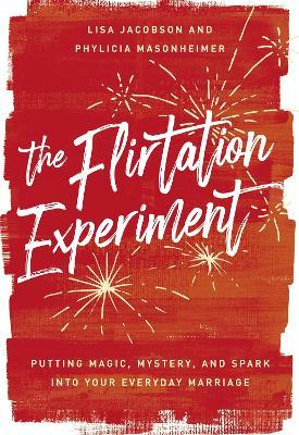 The Flirtation Experiment: Putting Magic, Mystery, and Spark Into Your Everyday Marriage - Lisa Jacobson