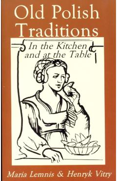 Old Polish Traditions in the Kitchen and at the Table - Maria Lemnis