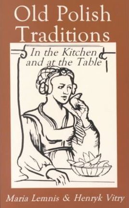 Old Polish Traditions in the Kitchen and at the Table - Maria Lemnis